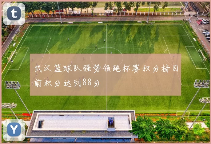 武汉篮球队强势领跑杯赛积分榜目前积分达到88分
