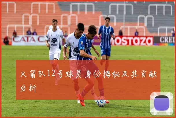 火箭队12号球员身份揭秘及其贡献分析