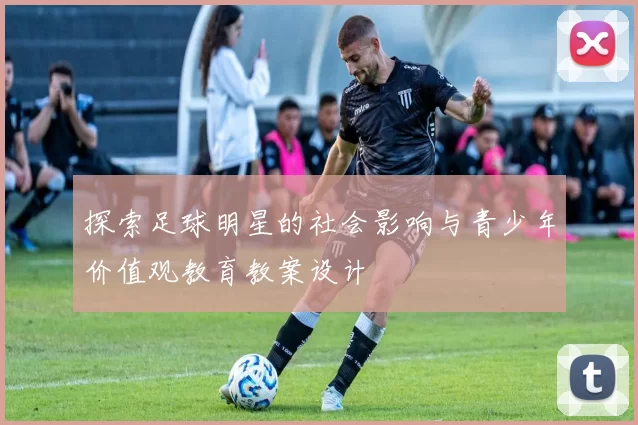 探索足球明星的社会影响与青少年价值观教育教案设计