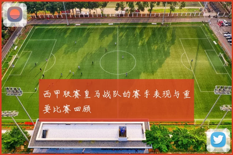 西甲联赛皇马战队的赛季表现与重要比赛回顾