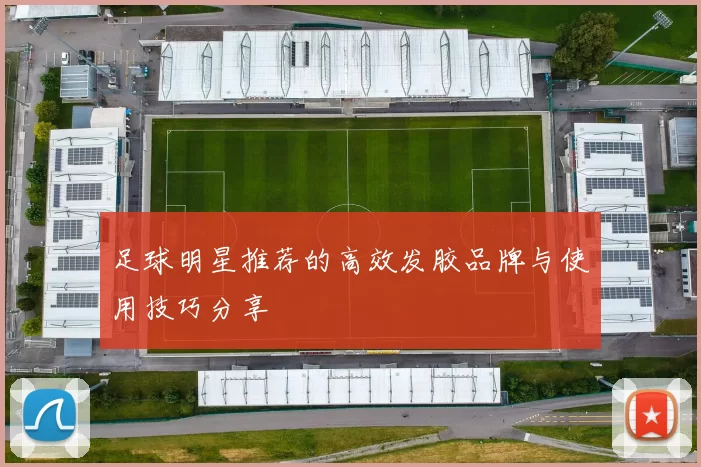 足球明星推荐的高效发胶品牌与使用技巧分享