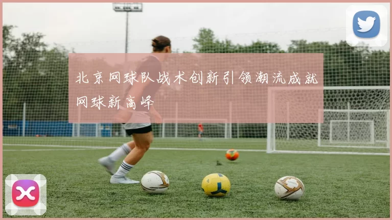 北京网球队战术创新引领潮流成就网球新高峰