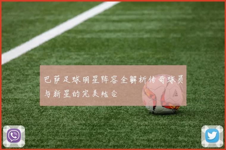 巴萨足球明星阵容全解析传奇球员与新星的完美结合