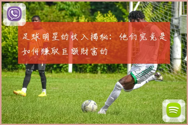 足球明星的收入揭秘：他们究竟是如何赚取巨额财富的