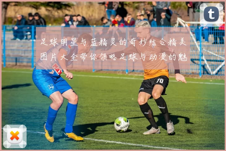 足球明星与蓝精灵的奇妙结合精美图片大全带你领略足球与动漫的魅力