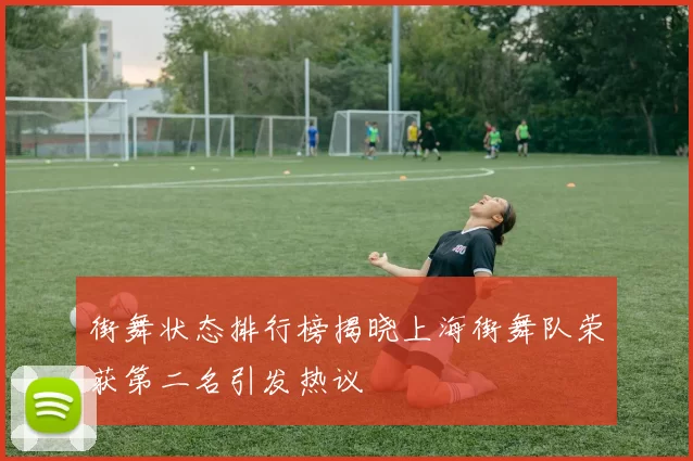 街舞状态排行榜揭晓上海街舞队荣获第二名引发热议