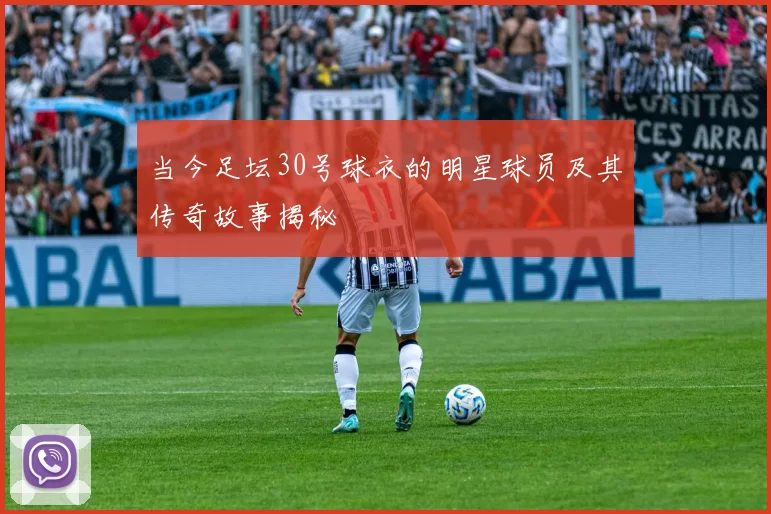 当今足坛30号球衣的明星球员及其传奇故事揭秘
