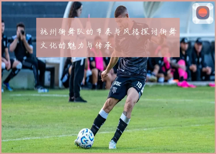 杭州街舞队的节奏与风格探讨街舞文化的魅力与传承