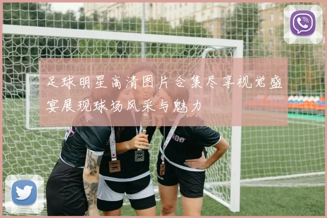 足球明星高清图片合集尽享视觉盛宴展现球场风采与魅力