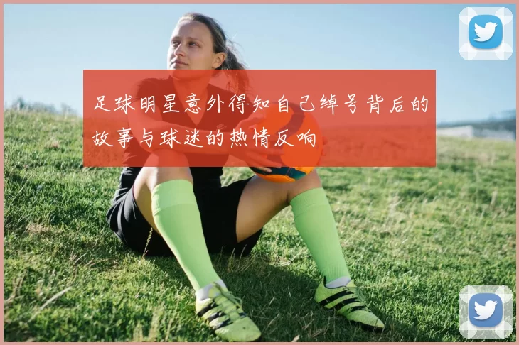 足球明星意外得知自己绰号背后的故事与球迷的热情反响