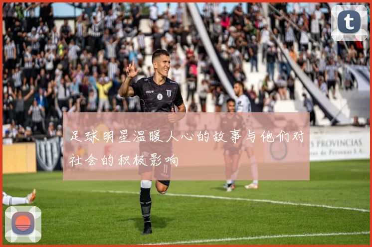 足球明星温暖人心的故事与他们对社会的积极影响