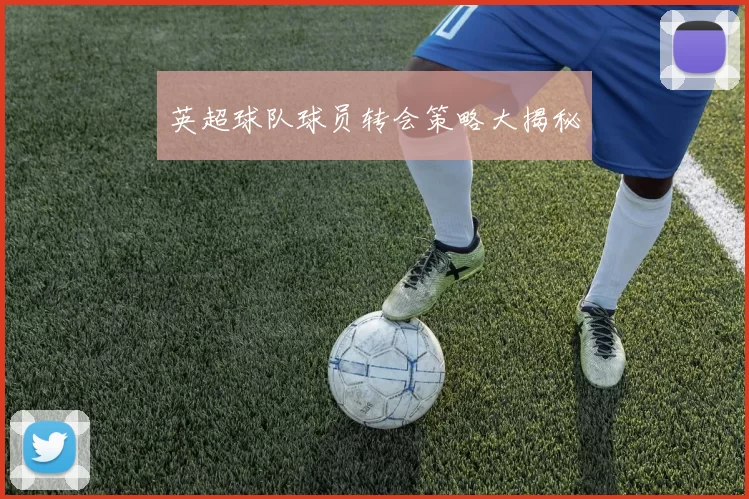 英超球队球员转会策略大揭秘