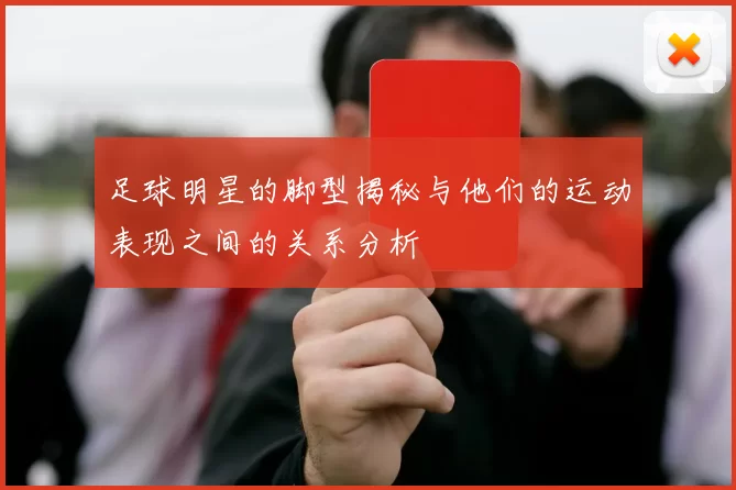 足球明星的脚型揭秘与他们的运动表现之间的关系分析