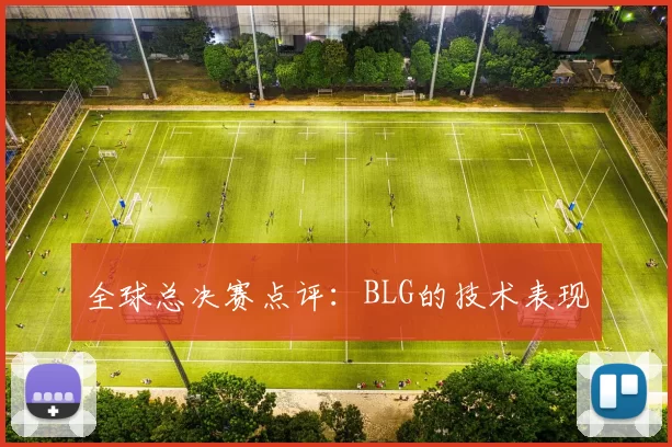 全球总决赛点评：BLG的技术表现