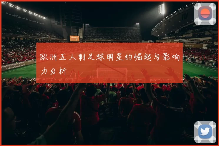 欧洲五人制足球明星的崛起与影响力分析