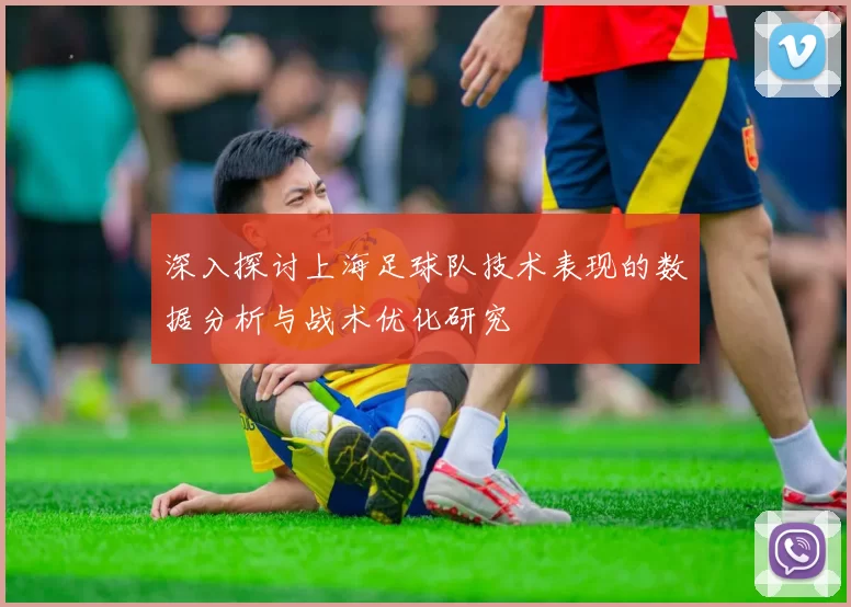 深入探讨上海足球队技术表现的数据分析与战术优化研究