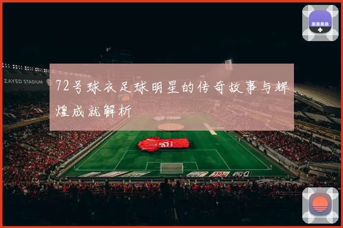 72号球衣足球明星的传奇故事与辉煌成就解析