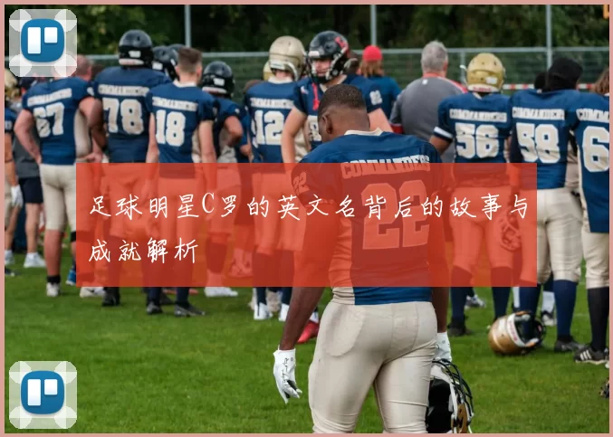 足球明星C罗的英文名背后的故事与成就解析