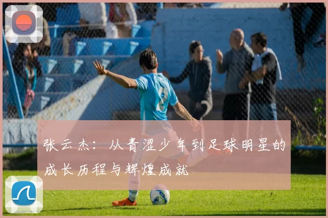 张云杰：从青涩少年到足球明星的成长历程与辉煌成就