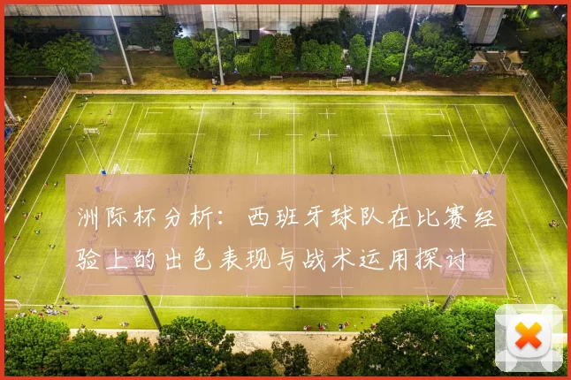 洲际杯分析：西班牙球队在比赛经验上的出色表现与战术运用探讨