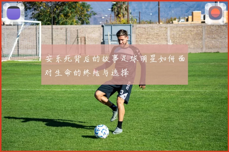 安乐死背后的故事足球明星如何面对生命的终结与选择