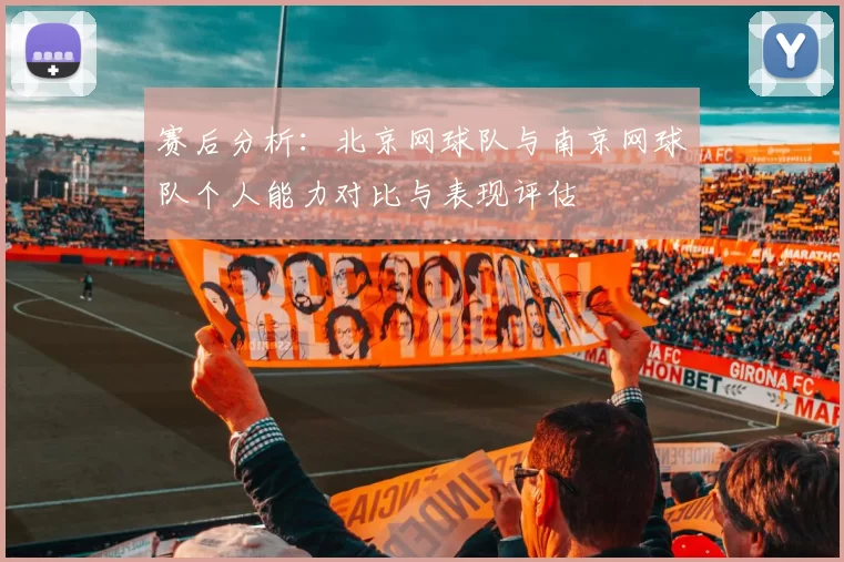赛后分析：北京网球队与南京网球队个人能力对比与表现评估