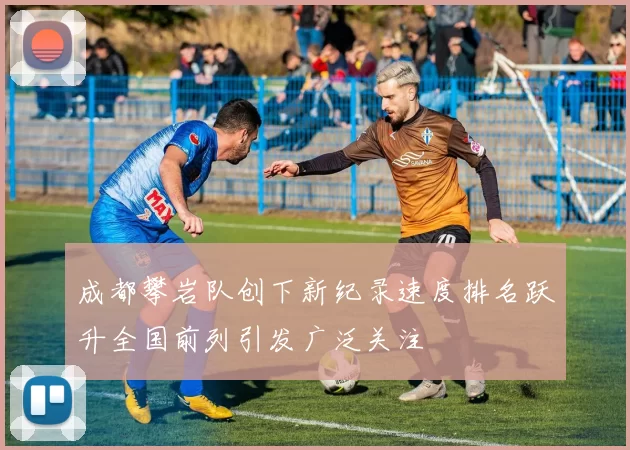 成都攀岩队创下新纪录速度排名跃升全国前列引发广泛关注