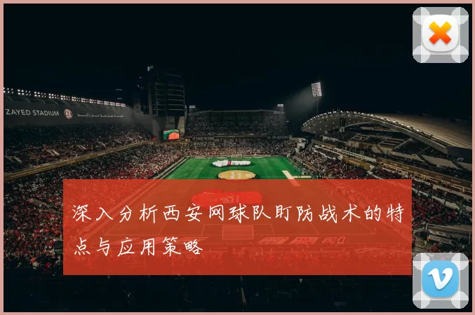 深入分析西安网球队盯防战术的特点与应用策略