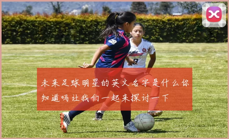 未来足球明星的英文名字是什么你知道吗让我们一起来探讨一下