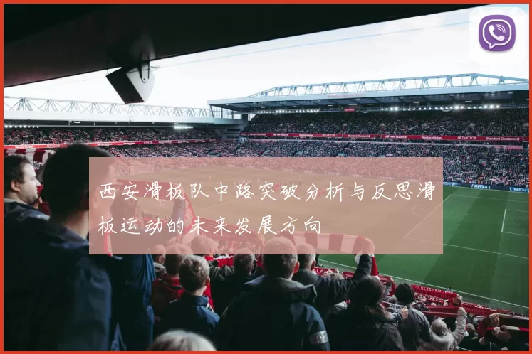 西安滑板队中路突破分析与反思滑板运动的未来发展方向