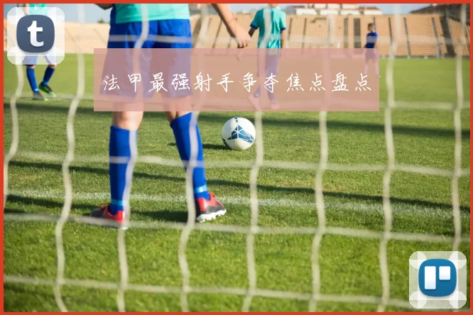 法甲最强射手争夺焦点盘点