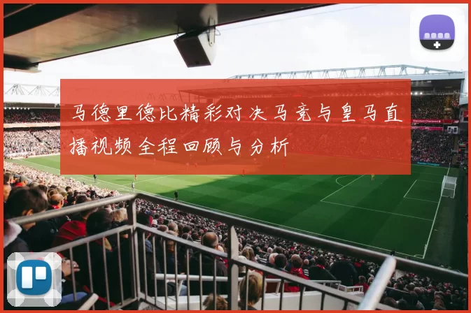 马德里德比精彩对决马竞与皇马直播视频全程回顾与分析