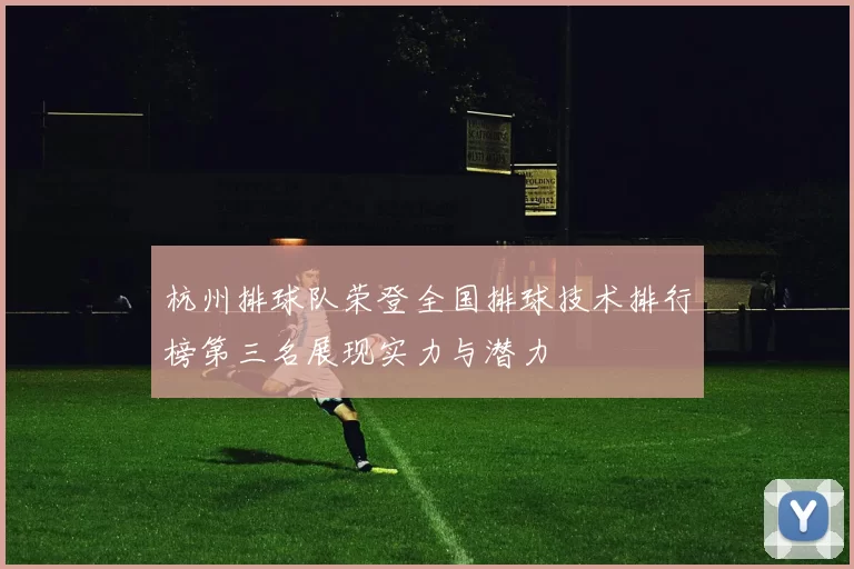 杭州排球队荣登全国排球技术排行榜第三名展现实力与潜力