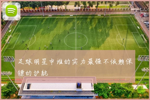 足球明星中谁的实力最强不依赖保镖的护航