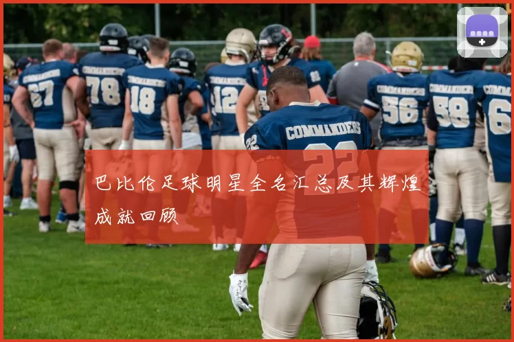 巴比伦足球明星全名汇总及其辉煌成就回顾