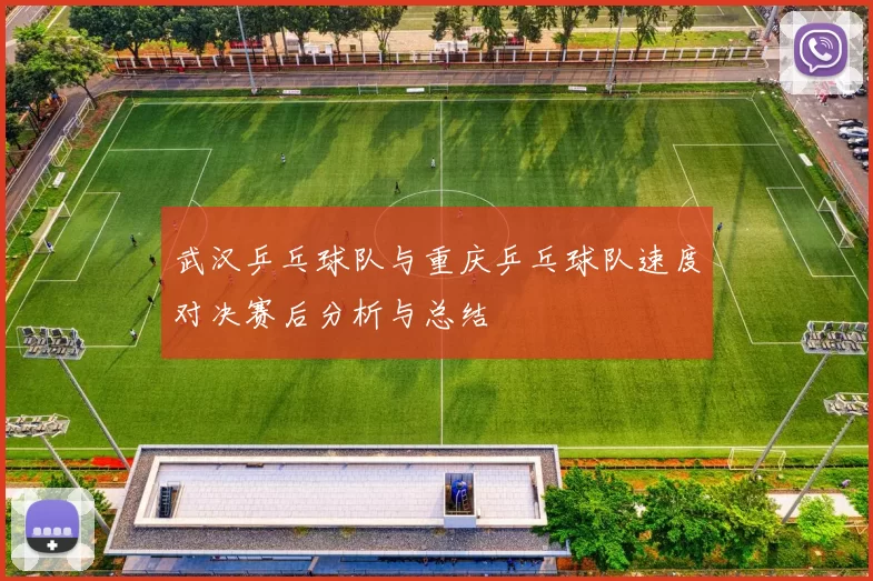 武汉乒乓球队与重庆乒乓球队速度对决赛后分析与总结