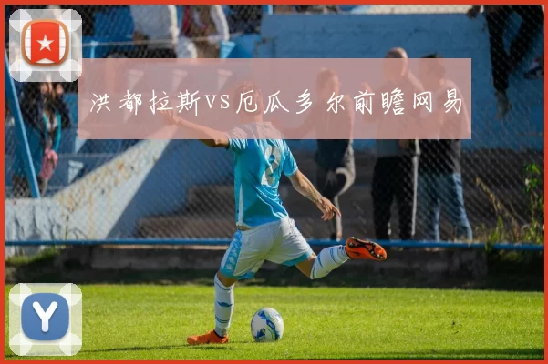 洪都拉斯vs厄瓜多尔前瞻网易