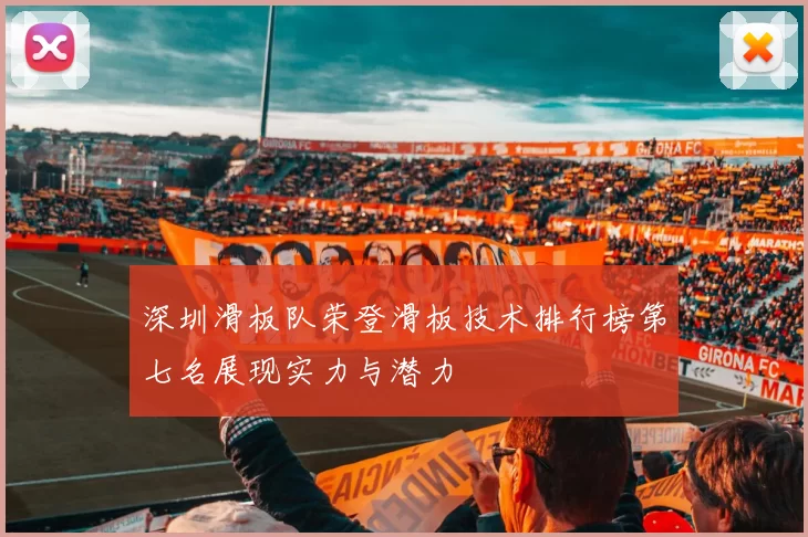 深圳滑板队荣登滑板技术排行榜第七名展现实力与潜力