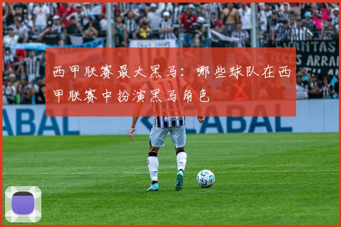 西甲联赛最大黑马：哪些球队在西甲联赛中扮演黑马角色
