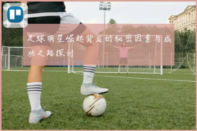 足球明星崛起背后的秘密因素与成功之路探讨