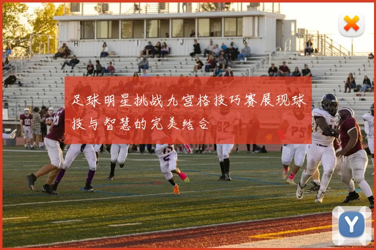 足球明星挑战九宫格技巧赛展现球技与智慧的完美结合