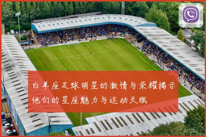 白羊座足球明星的激情与荣耀揭示他们的星座魅力与运动天赋