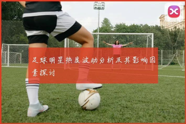 足球明星热度波动分析及其影响因素探讨