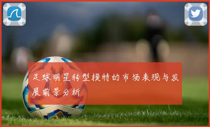 足球明星转型模特的市场表现与发展前景分析