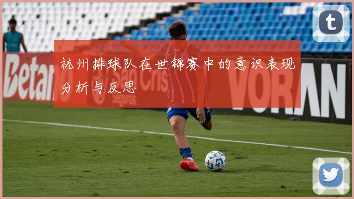 杭州排球队在世锦赛中的意识表现分析与反思