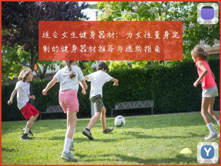 适合女生健身器材：为女性量身定制的健身器材推荐与选购指南