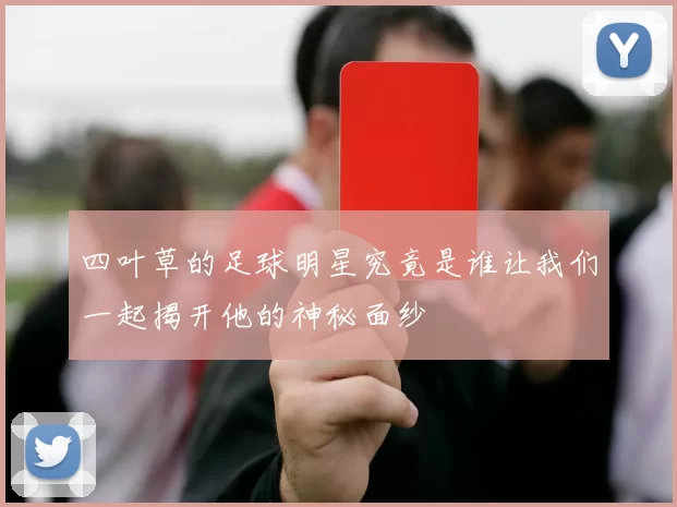 四叶草的足球明星究竟是谁让我们一起揭开他的神秘面纱