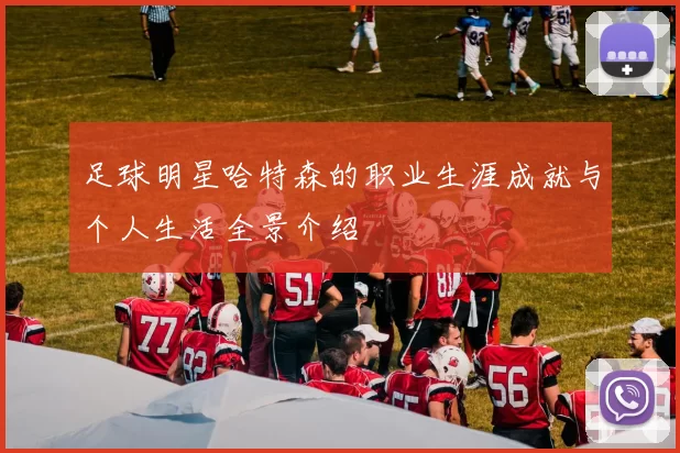 足球明星哈特森的职业生涯成就与个人生活全景介绍