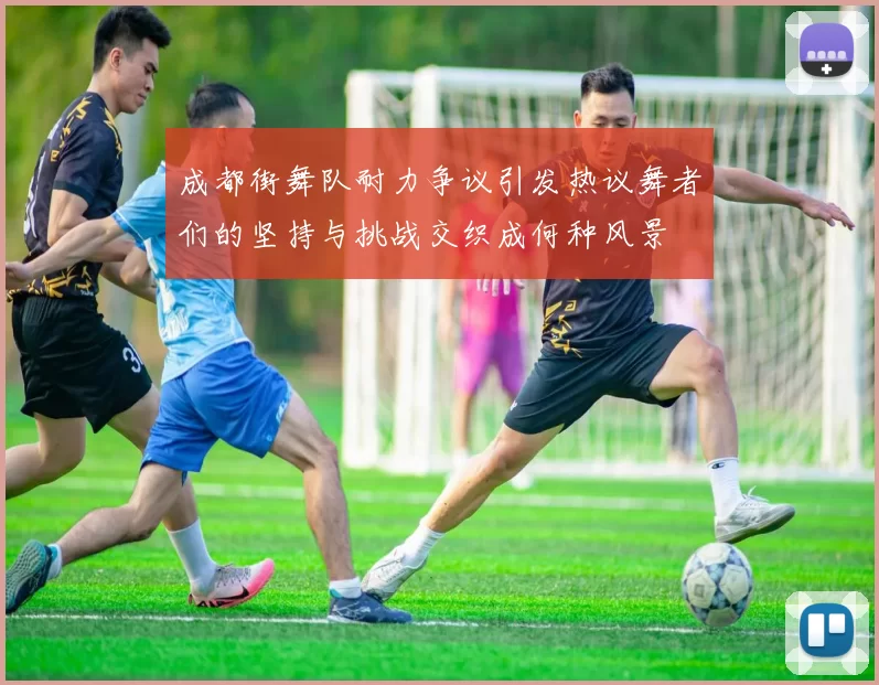 成都街舞队耐力争议引发热议舞者们的坚持与挑战交织成何种风景