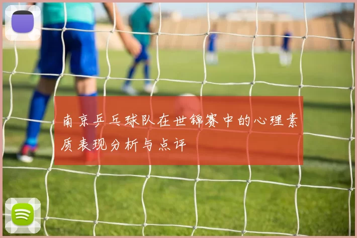南京乒乓球队在世锦赛中的心理素质表现分析与点评